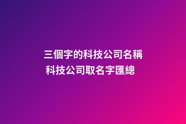 三個字的科技公司名稱 科技公司取名字匯總-第1張-公司起名-玄機派